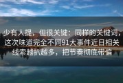 少有人提，但很关键：同样的关键词，这次味道完全不同91大事件近日相关线索越扒越多，把节奏彻底带偏