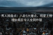 秀人网盘点：八卦5大爆点，明星上榜理由疯狂令人全网炸裂