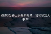 教你3分钟上手黑料视频，轻松锁定大事件！