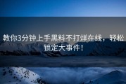 教你3分钟上手黑料不打烊在线，轻松锁定大事件！