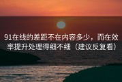 91在线的差距不在内容多少，而在效率提升处理得细不细（建议反复看）