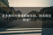 这条黑料大赛线索被忽视，网友疯狂转发！