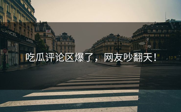 吃瓜评论区爆了，网友吵翻天！