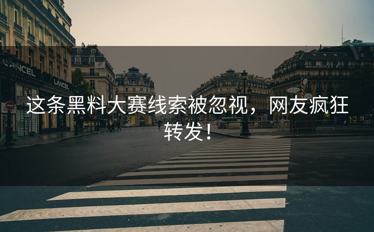 这条黑料大赛线索被忽视，网友疯狂转发！