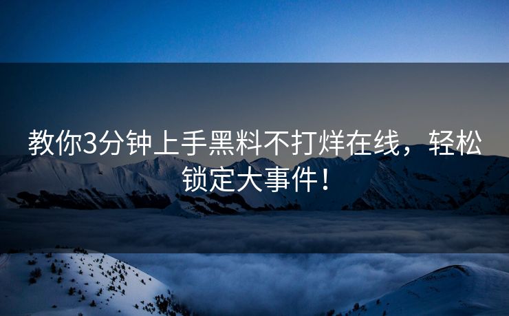 教你3分钟上手黑料不打烊在线，轻松锁定大事件！