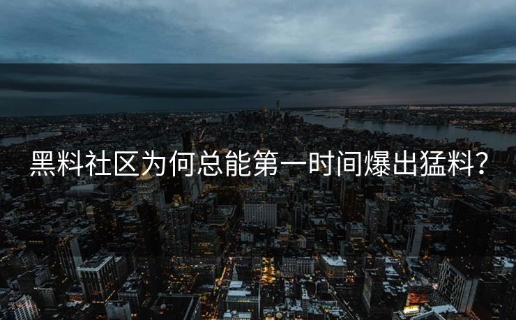 黑料社区为何总能第一时间爆出猛料？