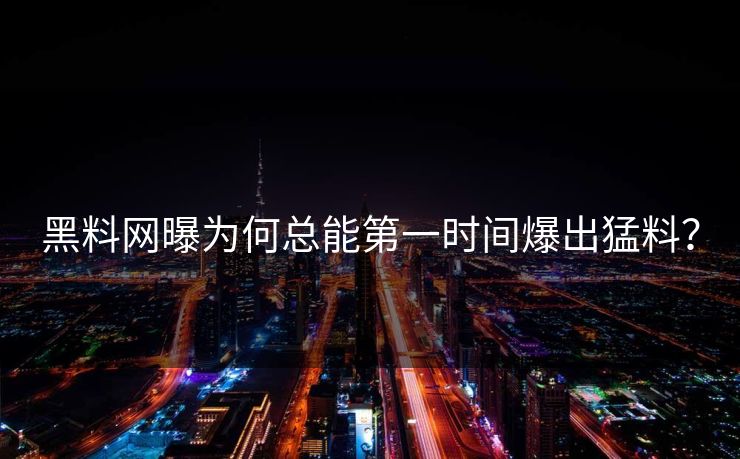 黑料网曝为何总能第一时间爆出猛料？