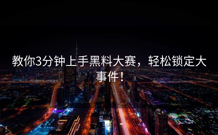 教你3分钟上手黑料大赛，轻松锁定大事件！