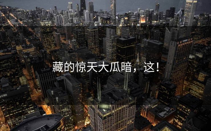 藏的惊天大瓜暗，这！