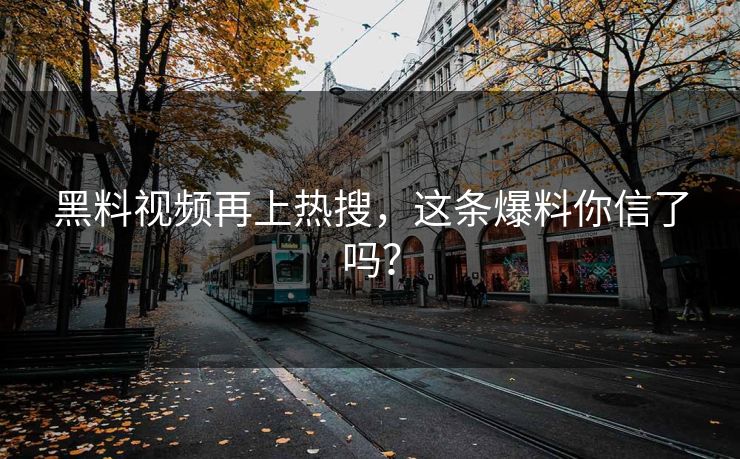 黑料视频再上热搜，这条爆料你信了吗？