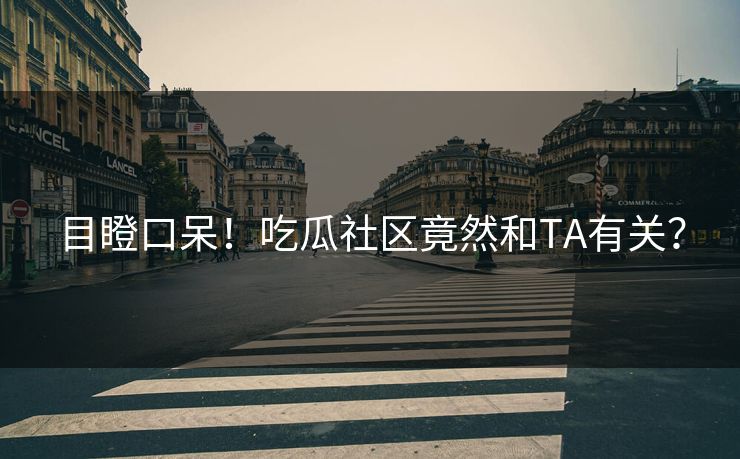 目瞪口呆！吃瓜社区竟然和TA有关？