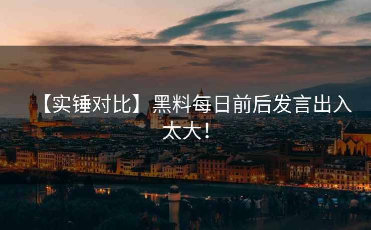 【实锤对比】黑料每日前后发言出入太大！