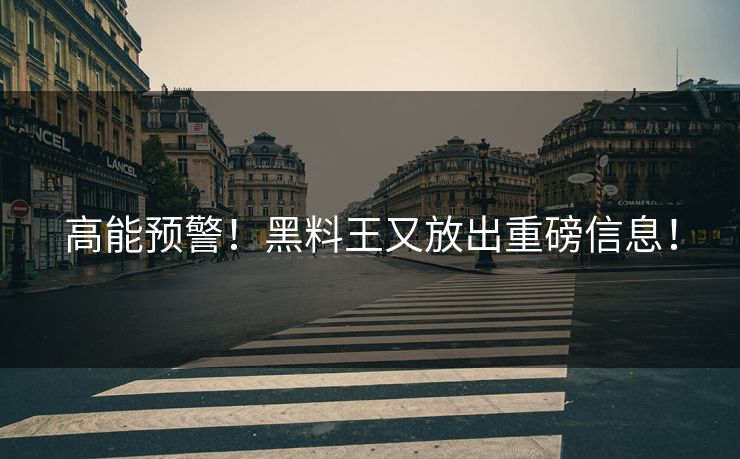 高能预警！黑料王又放出重磅信息！