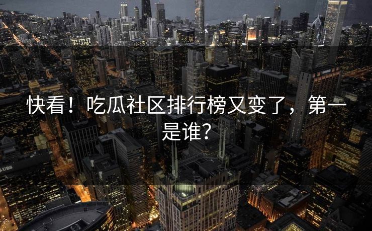 快看！吃瓜社区排行榜又变了，第一是谁？