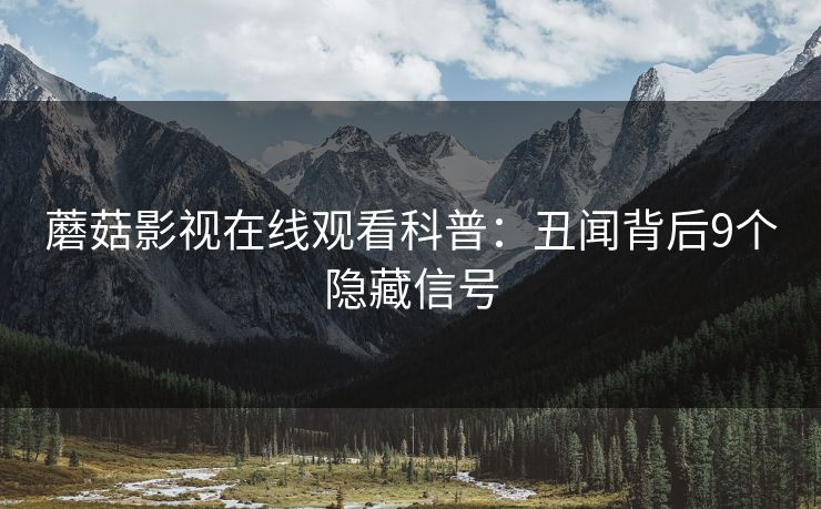 蘑菇影视在线观看科普：丑闻背后9个隐藏信号