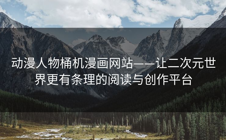 动漫人物桶机漫画网站——让二次元世界更有条理的阅读与创作平台