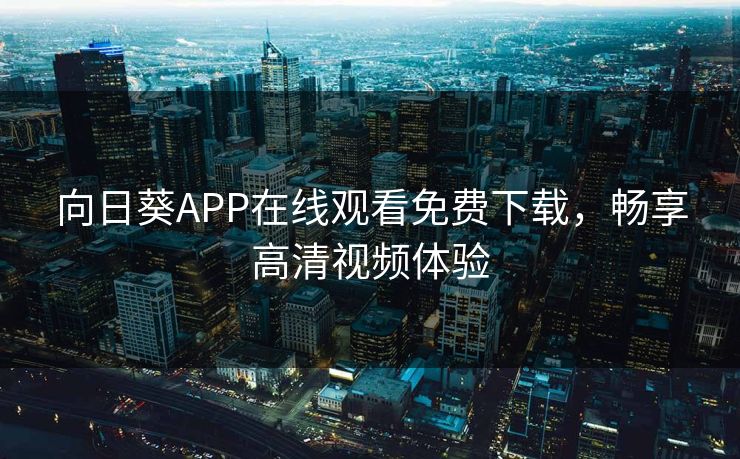 向日葵APP在线观看免费下载，畅享高清视频体验