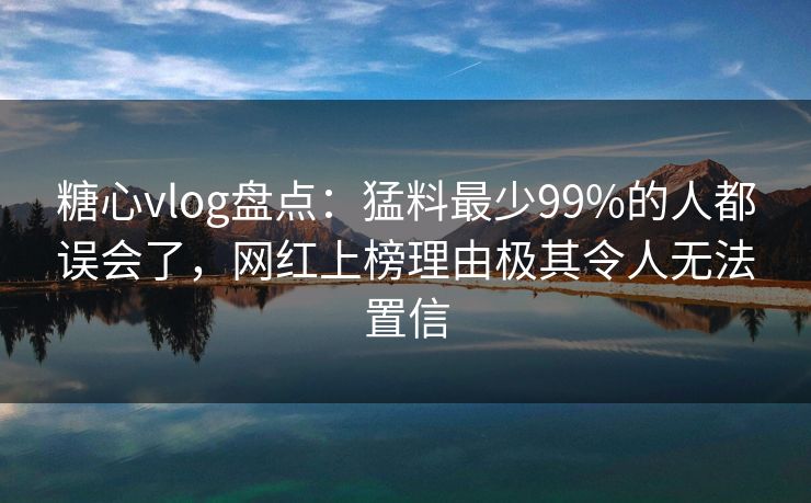糖心vlog盘点:猛料最少99%的人都误会了,网红上榜理由极其令人无法置信 糖心vlog盘点:猛料最少99%的人都误会了,网红上榜理由极其令人无法置信