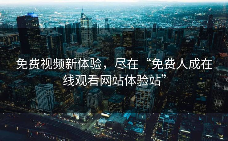 免费视频新体验，尽在“免费人成在线观看网站体验站”