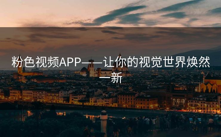 粉色视频APP——让你的视觉世界焕然一新