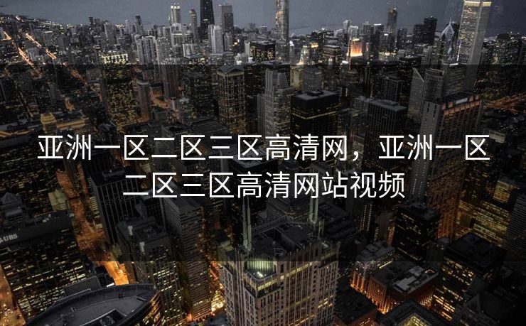 亚洲一区二区三区高清网，亚洲一区二区三区高清网站视频