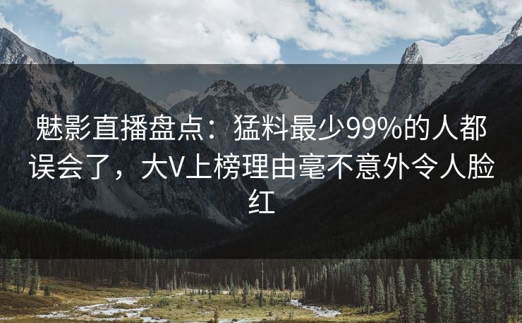 魅影直播盘点:猛料最少99%的人都误会了,大V上榜理由毫不意外令人脸红 魅影直播盘点:猛料最少99%的人都误会了,大V上榜理由毫不意外令人脸红