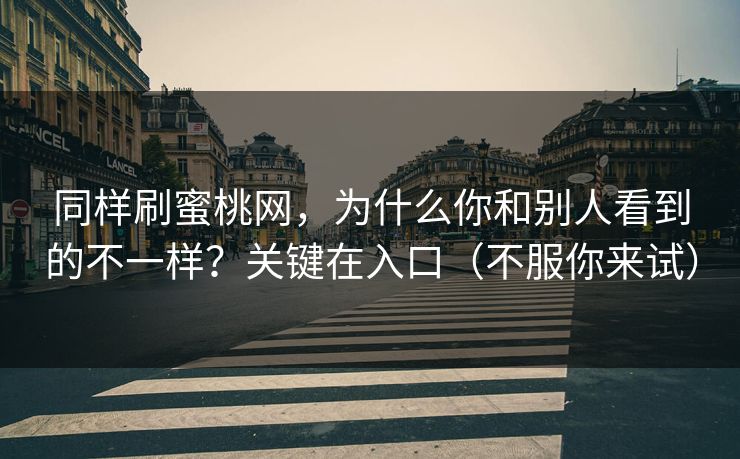 同样刷蜜桃网,为什么你和别人看到的不一样?关键在入口(不服你来试) 同样刷蜜桃网,为什么你和别人看到的不一样?关键在入口(不服你来试)